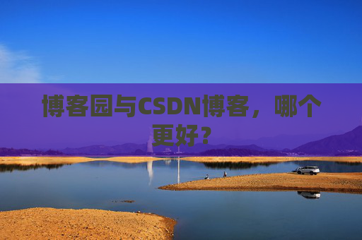 博客园与CSDN博客，哪个更好？